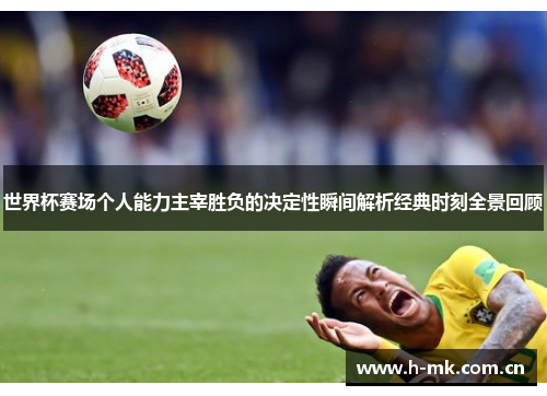 世界杯赛场个人能力主宰胜负的决定性瞬间解析经典时刻全景回顾 世界杯赛场个人能力主宰胜负的决定性瞬间解析经典时刻全景回顾