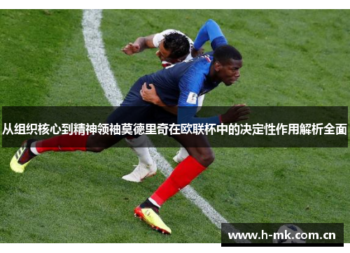 从组织核心到精神领袖莫德里奇在欧联杯中的决定性作用解析全面 从组织核心到精神领袖莫德里奇在欧联杯中的决定性作用解析全面