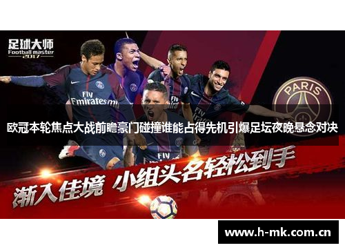 欧冠本轮焦点大战前瞻豪门碰撞谁能占得先机引爆足坛夜晚悬念对决